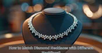 How to Match Diamond Necklaces with Different Necklines?